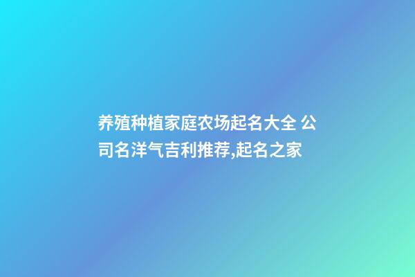养殖种植家庭农场起名大全 公司名洋气吉利推荐,起名之家-第1张-公司起名-玄机派